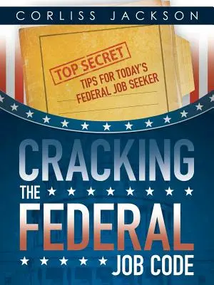 Descifrando el Código de Trabajo Federal: Consejos secretos para el buscador de empleo federal de hoy en día - Cracking the Federal Job Code: Top Secret Tips for Today's Federal Job Seeker
