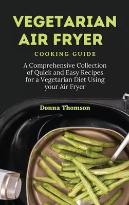 Guía de Cocina Vegetariana con Air Fryer: Una Colección Completa de Recetas Rápidas y Fáciles para una Dieta Vegetariana Usando su Freidora de Aire - Vegetarian Air Fryer Cooking Guide: A Comprehensive Collection of Quick and Easy Recipes for a Vegetarian Diet Using your Air Fryer