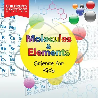 Moléculas y Elementos: Ciencia para Niños Edición de Libros de Química para Niños - Molecules & Elements: Science for Kids Children's Chemistry Books Edition