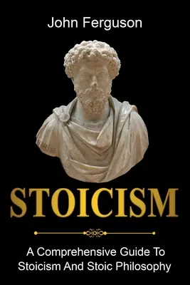 Estoicismo: Una guía completa del estoicismo y la filosofía estoica - Stoicism: A Comprehensive Guide To Stoicism and Stoic Philosophy