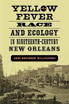 Fiebre amarilla, raza y ecología en la Nueva Orleans del siglo XIX - Yellow Fever, Race, and Ecology in Nineteenth-Century New Orleans