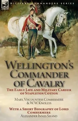 Wellington's Commander of Cavalry: the Early Life and Military Career of Stapleton Cotton, por The Right Hon. Mary, Vizcondesa Combermere y W.W. Kno - Wellington's Commander of Cavalry: the Early Life and Military Career of Stapleton Cotton, by The Right Hon. Mary, Viscountess Combermere and W.W. Kno