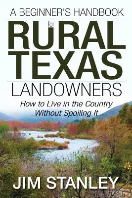 Manual para principiantes para propietarios rurales de Texas: Cómo vivir en el campo sin estropearlo - A Beginner's Handbook for Rural Texas Landowners: How to Live in the Country Without Spoiling It