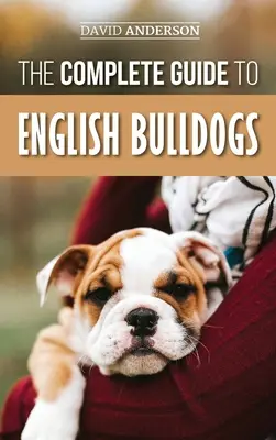 La Guía Completa del Bulldog Inglés: Cómo encontrar, adiestrar, alimentar y querer a su nuevo cachorro Bulldog - The Complete Guide to English Bulldogs: How to Find, Train, Feed, and Love your new Bulldog Puppy