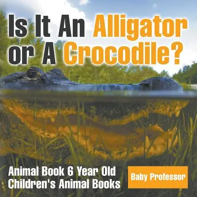 ¿Es un caimán o un cocodrilo? Libro de animales para niños de 6 años - Libros infantiles de animales - Is It An Alligator or A Crocodile? Animal Book 6 Year Old - Children's Animal Books