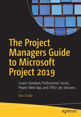 The Project Managers Guide to Microsoft Project 2019: Cubre las versiones Standard, Professional, Server, Project Web App y Office 365 - The Project Managers Guide to Microsoft Project 2019: Covers Standard, Professional, Server, Project Web App, and Office 365 Versions