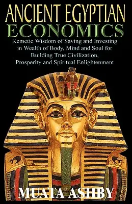 ECONOMÍA DEL ANTIGUO EGIPCIO Sabiduría kemética del ahorro y la inversión en la riqueza del cuerpo, la mente y el alma para la construcción de la verdadera civilización, la prosperidad y Spi - ANCIENT EGYPTIAN ECONOMICS Kemetic Wisdom of Saving and Investing in Wealth of Body, Mind, and Soul for Building True Civilization, Prosperity and Spi