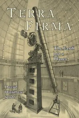 Terra Firma: La Tierra no es un planeta, demostrado a partir de las Escrituras, la razón y los hechos - Terra Firma: The Earth Not a Planet, Proved from Scripture, Reason, and Fact