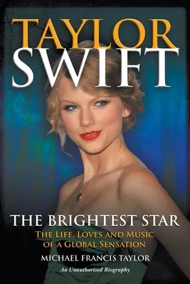 Taylor Swift La estrella más brillante: La vida, los amores y la música de una sensación mundial - Taylor Swift The Brightest Star: The Life, Loves and Music of a Global Sensation