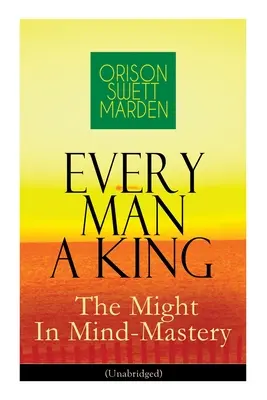 Every Man A King - El Poder Del Dominio De La Mente (Unabridged): Cómo Controlar El Pensamiento - El Poder De La Fe Propia Sobre Los Demás - Every Man A King - The Might In Mind-Mastery (Unabridged): How To Control Thought - The Power Of Self-Faith Over Others