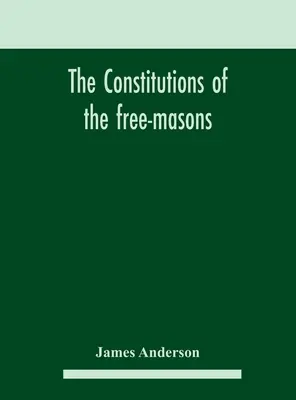 Las constituciones de los francmasones: contienen la historia, cargos, reglamentos, etc. de la más antigua y venerable fraternidad. - The constitutions of the free-masons: containing the history, charges, regulations, &c. of that most ancient and right worshipful fraternity: for the