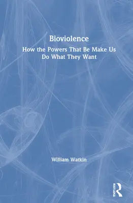 Bioviolencia: Cómo los poderes nos obligan a hacer lo que quieren - Bioviolence: How the Powers That Be Make Us Do What They Want