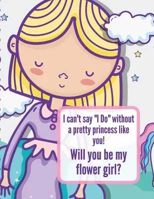 No puedo decir sí quiero sin una princesa guapa como tú ¿Quieres ser mi niña de las flores: Libro para colorear de bodas - Dibuja y colorea - Novios - Acto del gran día - I Can't Say I Do Without A Pretty Princess Like You Will You Be My Flower Girl: Wedding Coloring Book - Draw and Color - Bride and Groom - Big Day Act