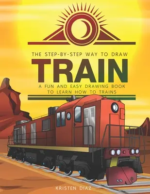Cómo Dibujar Trenes Paso a Paso: Un libro de dibujo fácil y divertido para aprender a dibujar trenes - The Step-by-Step Way to Draw Train: A Fun and Easy Drawing Book to Learn How to Draw Trains