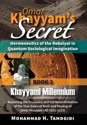 El Secreto de Omar Khayyam: Hermenéutica del Robaiyat en la Imaginación Sociológica Cuántica: Libro 2: Milenio Khayyami: Informando del Descubrimiento - Omar Khayyam's Secret: Hermeneutics of the Robaiyat in Quantum Sociological Imagination: Book 2: Khayyami Millennium: Reporting the Discovery