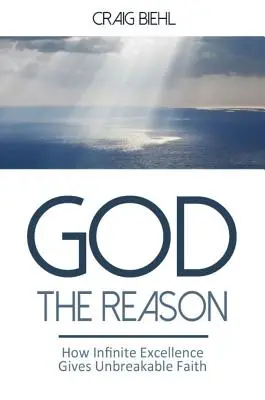 Dios, la razón: Cómo la excelencia infinita da una fe inquebrantable - God the Reason: How Infinite Excellence Gives Unbreakable Faith