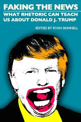 Faking the News: Lo que la retórica puede enseñarnos sobre Donald J. Trump - Faking the News: What Rhetoric Can Teach Us about Donald J. Trump