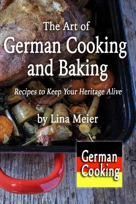 El arte de cocinar y hornear alemán: Recetas para mantener viva su herencia - The Art of German Cooking and Baking: Recipes to Keep Your Heritage Alive