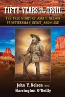 Cincuenta años en el sendero: La verdadera historia de John Y. Nelson, hombre de frontera, explorador y guía - Fifty Years On the Trail: The True Story of John Y. Nelson, Frontiersman, Scout, and Guide