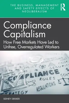 Compliance Capitalism: How Free Markets Have Led to Unfree, Overregulated Workers (El capitalismo del cumplimiento: cómo los mercados libres han conducido a trabajadores no libres y excesivamente regulados) - Compliance Capitalism: How Free Markets Have Led to Unfree, Overregulated Workers