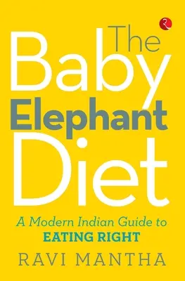 La dieta del bebé elefante: Una guía india moderna para comer bien - The Baby Elephant Diet: A Modern Indian Guide To Eating Right