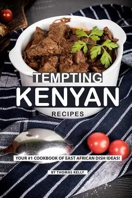 Recetas Tentadoras de Kenia: ¡Su Libro de Cocina #1 de Ideas de Platos de África Oriental! - Tempting Kenyan Recipes: Your #1 Cookbook of East African Dish Ideas!