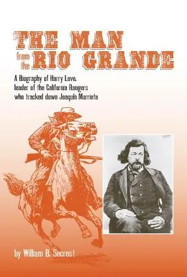 El Hombre del Río Grande, Volumen 32: Biografía de Harry Love, jefe de los rangers californianos que persiguieron a Joaquín Murrieta - The Man from the Rio Grande, Volume 32: A Biography of Harry Love, Leader of the California Rangers Who Tracked Down Joaquin Murrieta