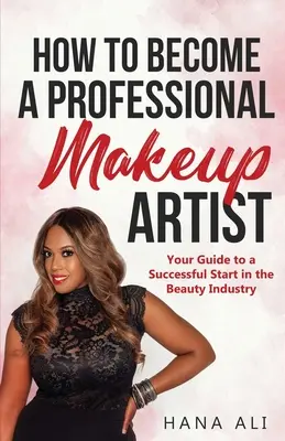 Cómo convertirse en maquillador profesional: Tu guía para empezar con éxito en la industria de la belleza - How to Become a Professional Makeup Artist: Your Guide to a Successful Start in the Beauty Industry