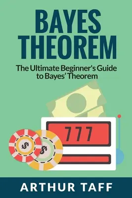 Teorema de Bayes: La guía definitiva del teorema de Bayes para principiantes - Bayes Theorem: The Ultimate Beginner's Guide to Bayes Theorem