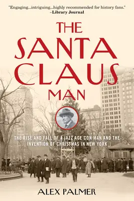 El hombre Papá Noel: Auge y caída de un estafador de la era del jazz y la invención de la Navidad en Nueva York - The Santa Claus Man: The Rise and Fall of a Jazz Age Con Man and the Invention of Christmas in New York