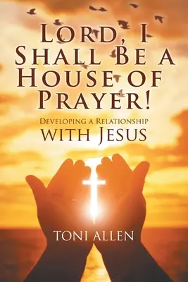 Señor, Seré una Casa de Oración!: Desarrollando una Relación con Jesús - Lord, I Shall Be a House of Prayer!: Developing a Relationship with Jesus