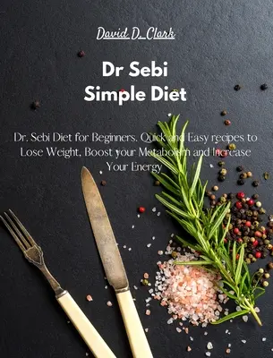 Dr Sebi - Dieta Simple: Dieta del Dr. Sebi para Principiantes. Recetas Rápidas y Fáciles para Perder Peso, Aumentar tu Metabolismo y Aumentar tu Energía - Dr Sebi - Simple Diet: Dr. Sebi Diet for Beginners. Quick and Easy recipes to Lose Weight, Boost your Metabolism and Increase Your Energy