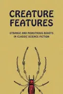 Características de las criaturas: Bestias extrañas y monstruosas en la ciencia ficción clásica - Creature Features: Strange and Monstrous Beasts in Classic Science Fiction