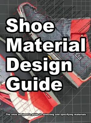 Guía de diseño de materiales para el calzado: La guía completa del diseñador de calzado para seleccionar y especificar los materiales del calzado - Shoe Material Design Guide: The shoe designers complete guide to selecting and specifying footwear materials