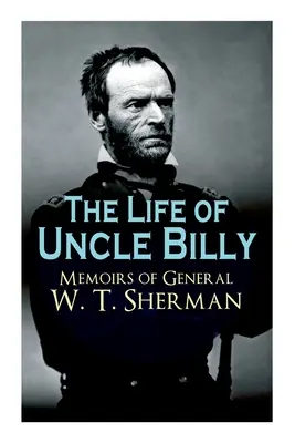 La vida del tío Billy - Memorias del general W. T. Sherman: vida temprana, recuerdos de la guerra civil y mexicana, posguerra; incluye documentación oficial del ejército. - The Life of Uncle Billy - Memoirs of General W. T. Sherman: Early Life, Memories of Mexican & Civil War, Post-War Period; Including Official Army Docu