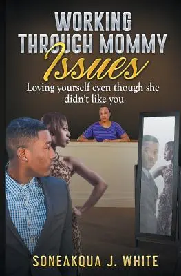 Trabajar con los problemas de mamá: Amarte a ti mismo aunque no le gustes a ella - Working Through Mommy Issues: Loving Yourself Even Though She Didn't Like You