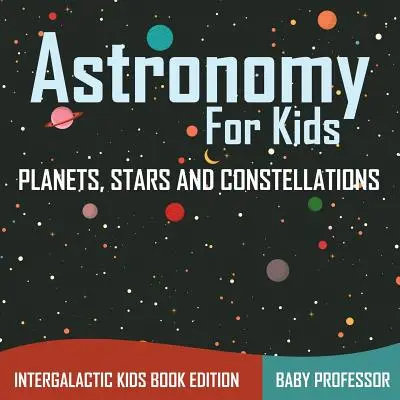 Astronomía para niños: Planetas, Estrellas y Constelaciones - Intergalactic Kids Book Edition - Astronomy For Kids: Planets, Stars and Constellations - Intergalactic Kids Book Edition