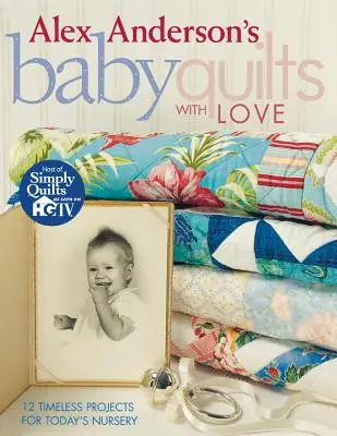 Baby Quilts with Love de Alex Anderson. 12 proyectos atemporales para el cuarto del bebé de hoy - Edición de impresión bajo demanda - Alex Anderson's Baby Quilts with Love. 12 Timeless Projects for Today's Nursery - Print on Demand Edition