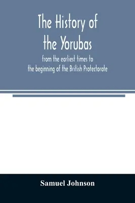 La historia de los Yorubas: desde los primeros tiempos hasta el comienzo del Protectorado Británico - The history of the Yorubas: from the earliest times to the beginning of the British Protectorate