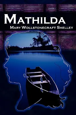 Mathilda: La novela clásica de Mary Shelley que sigue a Frankenstein, también conocida como Matilda - Mathilda: Mary Shelley's Classic Novella Following Frankenstein, Aka Matilda