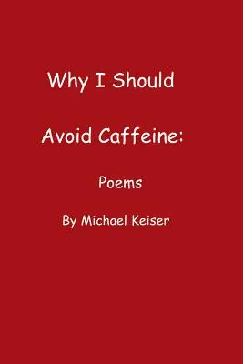 Por qué debería evitar la cafeína: Poemas de Michael Keiser - Why I Should Avoid Caffeine: Poems by Michael Keiser