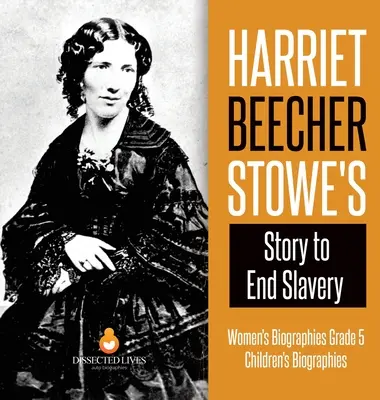 La historia de Harriet Beecher Stowe para acabar con la esclavitud - Biografías de mujeres Grado 5 - Biografías infantiles - Harriet Beecher Stowe's Story to End Slavery - Women's Biographies Grade 5 - Children's Biographies