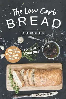 The Low Carb Bread Cookbook: Recetas Sencillas de Pan Bajo en Carbohidratos para Ayudar a Condimentar su Dieta - The Low Carb Bread Cookbook: Simple Low Carb Bread Recipes to Help Spice up Your Diet