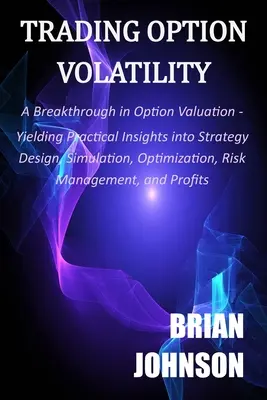 Trading Option Volatility: Un gran avance en la valoración de opciones, que aporta ideas prácticas para el diseño de estrategias, la simulación, la optimización y la gestión del riesgo. - Trading Option Volatility: A Breakthrough in Option Valuation, Yielding Practical Insights into Strategy Design, Simulation, Optimization, Risk M