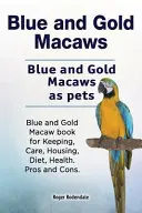 Guacamayos azules y dorados. Guacamayos azules y dorados como mascotas. Libro de Guacamayos Azules y Dorados para su Tenencia, Cuidados, Alojamiento, Dieta, Salud. Pros y Contras. - Blue and Gold Macaws. Blue and Gold Macaws as pets. Blue and Gold Macaw book for Keeping, Care, Housing, Diet, Health. Pros and Cons.