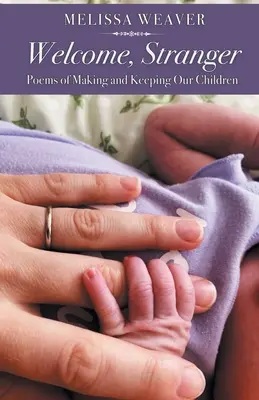 Bienvenido, forastero: Poemas sobre la formación y el mantenimiento de nuestros hijos - Welcome, Stranger: Poems of Making and Keeping Our Children