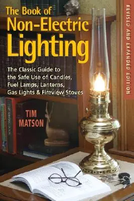 El libro de la iluminación no eléctrica: La Guía Clásica para el Uso Seguro de Velas, Lámparas de Combustible, Linternas, Faroles de Gas y Estufas de Fuego - The Book of Non-Electric Lighting: The Classic Guide to the Safe Use of Candles, Fuel Lamps, Lanterns, Gaslights & Fire-View Stoves