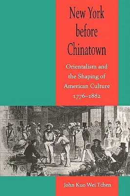 Nueva York antes de Chinatown: Orientalismo y formación de la cultura estadounidense, 1776-1882 - New York Before Chinatown: Orientalism and the Shaping of American Culture, 1776-1882