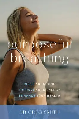 Respiración con Propósito: Reajuste su Mente * Mejore su Energía * Mejore su Salud - Purposeful Breathing: Reset Your Mind * Improve Your Energy * Enhance Your Health