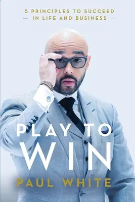 Juega para ganar: 5 principios para triunfar en la vida y en los negocios - Play to Win: 5 Principles to Succeed in Life and Business